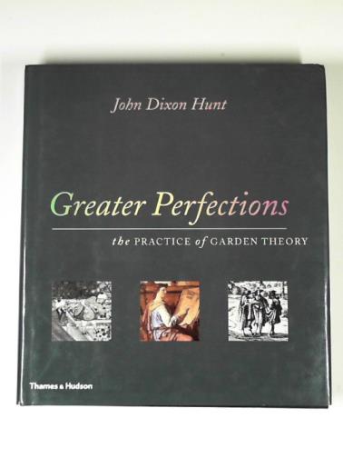 HUNT, John Dixon - Greater perfections: the practice of garden theory