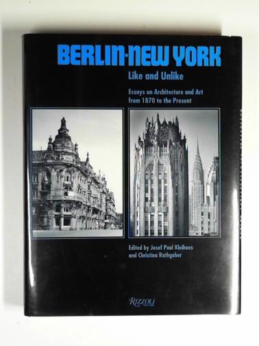 KLEIHUES, Josef Paul & RATHGEBER, Christina (eds) - Berlin-New York: like and unlike - essays on art and architecture from 1870 to the present