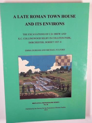 DURHAM, Emma & FULFORD, Michael - A late Roman town house and its environs: the excavations of C.D. Drew and K.C. Collingwood Selby in Collition Park, Dorchester, Dorset 1937-8