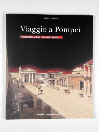 CAPASSO, Gaetano - Viaggio a Pompei: passeggiate virtuali nelle citta perdute
