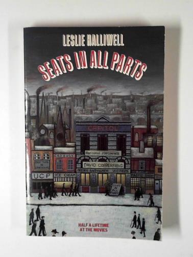 HALLIWELL, Leslie - Seats in all parts: half a lifetime at the movies