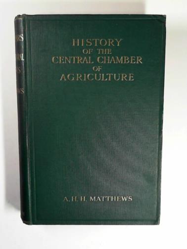 MATTHEWS, A.H.H. - Fifty years of agricultural politics: being the history of the Central Chamber of Agriculture, 1865 - 1915