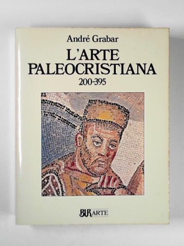 GRABAR, Andre - L'arte paleocristiana (200-395)