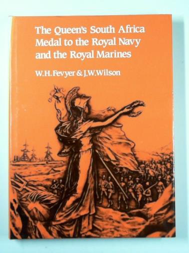 FEVYER, W. H. & WILSON, J. W. ( eds) - The Queen's South Africa Medal to the Royal Navy and Royal Marines