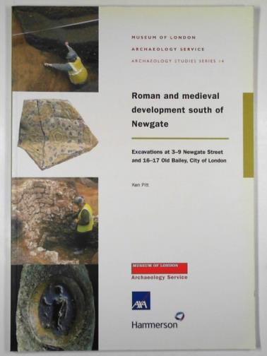 PITT, Ken - Roman and medieval development south of Newgate: excavations at 3-9 Newgate Street and 16-17 Old Bailey, City of London