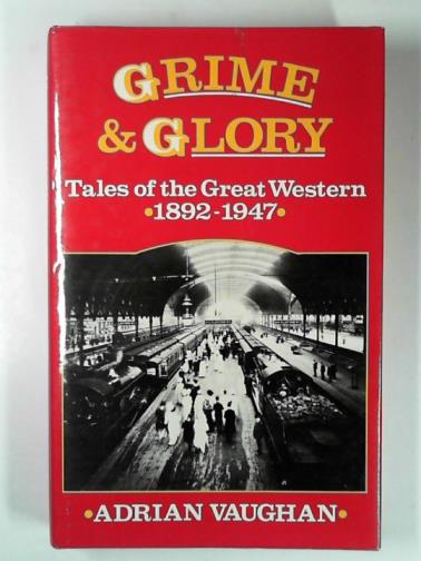 VAUGHAN, Adrian - Grime and glory: tales of the Great Western: 1892-1947