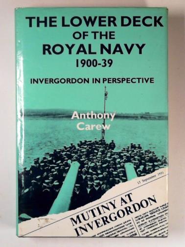 CAREW, Anthony - The lower deck of the Royal Navy, 1900-39: the Invergordon mutiny in perspective