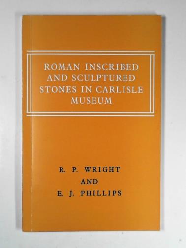 WRIGHT, R. P. & PHILLIPS, E. J. - Catalogue of the Roman inscribed and sculptured stones in Carlisle Museum, Tullie House