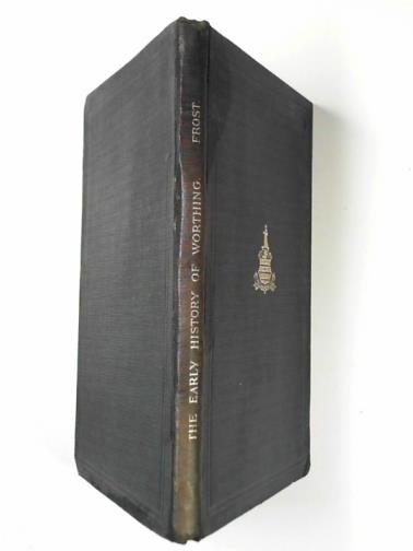 FROST, Marian - The early history of Worthing: being an account of the chief events from pre-historic times to a century ago
