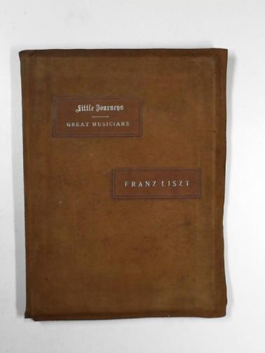 HUBBARD, Elbert - Little journeys to the homes of great musicians: Liszt