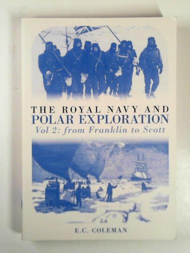 COLEMAN, E. C. - The Royal Navy and polar exploration, vol. 2: from Franklin to Scott