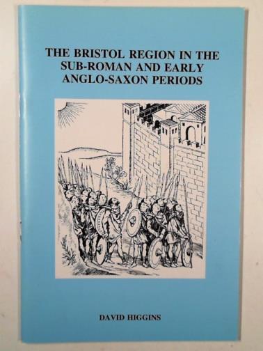 HIGGINS, David - The Bristol region in the sub-Roman and early Anglo-Saxon periods