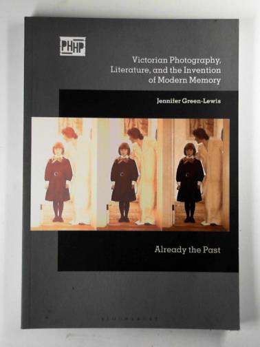 GREEN-LEWIS, Jennifer - Victorian photography, literature, and the invention of modern memory: already the past