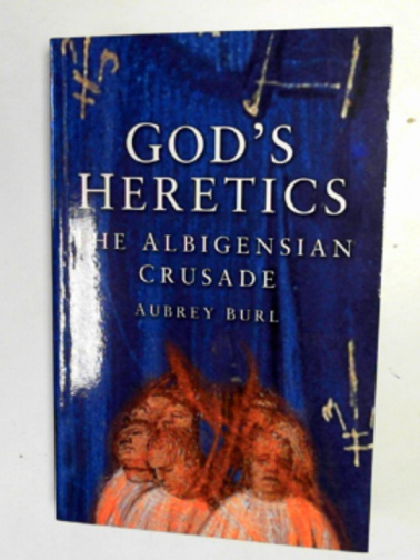 BURL, Aubrey - God's Heretics: the Albigensian Crusade