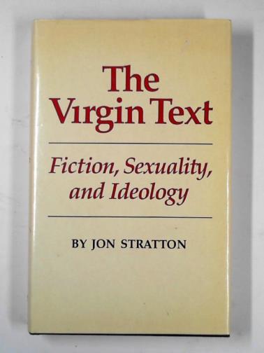 STRATTON, Jon - The virgin text: fiction, sexuality, and ideology