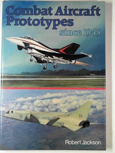 JACKSON, Robert - Combat aircraft prototypes: since 1945