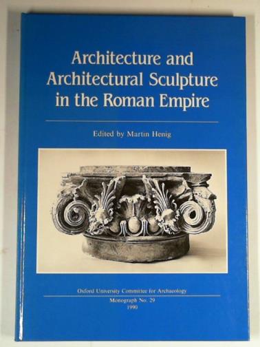 HENIG, Martin (editor) - Architecture and architectural sculpture in the Roman Empire