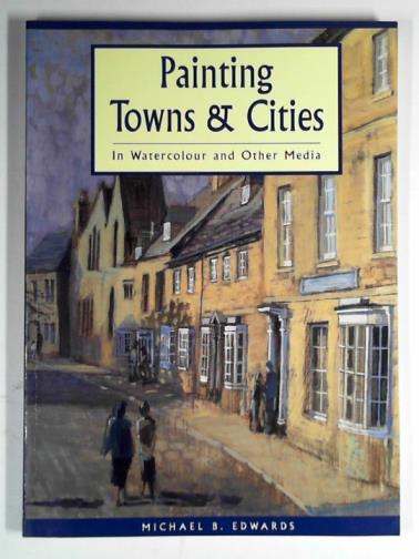 EDWARDS, Michael B. - Painting towns and cities: in watercolour and other media