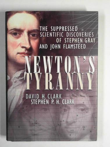 CLARK, David H & CLARK, Stephen P.H - Newton's tyranny: the suppressed scientific discoveries of Stephen Gray and John Flamsteed