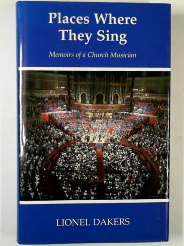 DAKERS, Lionel - Places where they sing: memoirs of a church musician