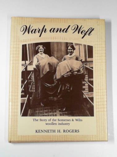 ROGERS, Kenneth - Warp and weft: the Somerset and Wiltshire woollen industry