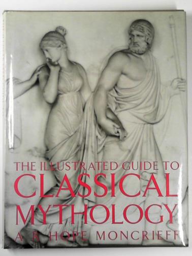 MONCRIEFF, A. R. Hope - The illustrated guide to classical mythology