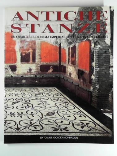 Autori vari - Antiche stanze: un quartiere di Roma imperiale nella zona di Termini: Museo nazionale romano Terme Diocleziano, Roma, dicembre 1996 - giugno 1997