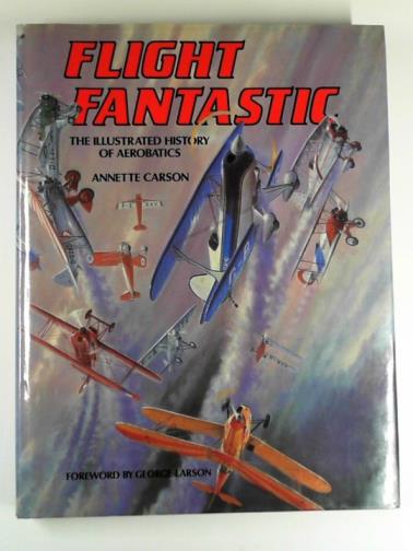 CARSON, Annette - Flight fantastic: the illustrated history of aerobatics