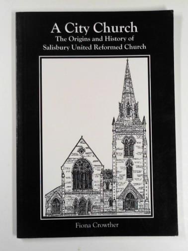 CROWTHER, Fiona - A city church: the origins and history of Salisbury United Reformed Church