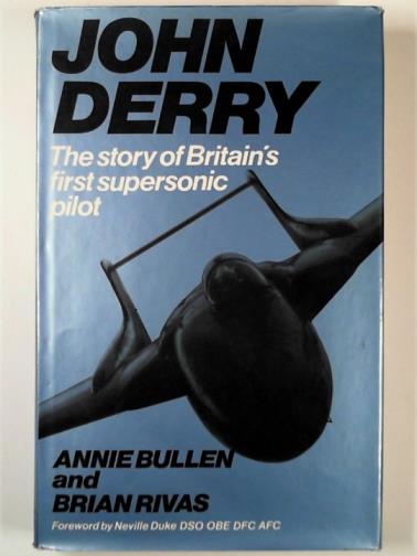 BULLEN, Annie & RIVAS, Brian - John Derry: the story of Britain's first supersonic pilot