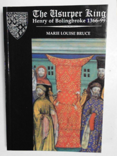 BRUCE, Marie Louise - The Usurper King: Henry of Bolingbroke, 1366-99