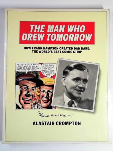 CROMPTON, Alastair - The man who drew tomorrow: how Frank Hampson created 