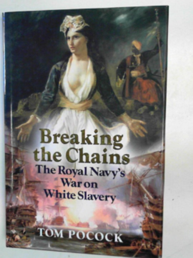 POCOCK, Tom - Breaking the Chains: The Royal Navy's War against white slavery