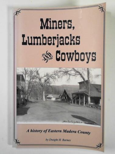 BARNES, Dwight H - Miners, lumberjacks & cowboys: a history of eastern Madera County