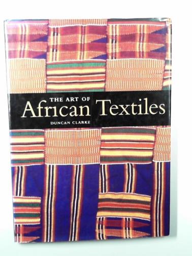 CLARKE, Duncan - The art of African textiles
