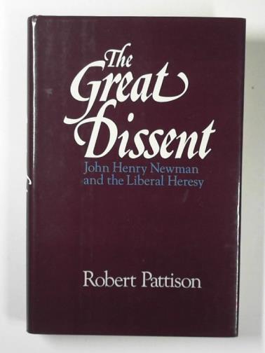 PATTISON, Robert - The great dissent: John Henry Newman and the liberal heresy