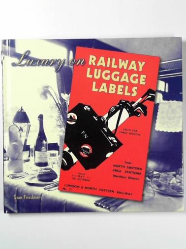 FRIEDMAN, Stanley - Luxury on railway luggage labels: a record of named train and railway hotel luggage labels