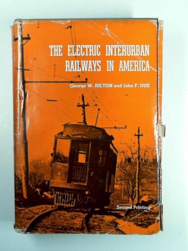 HILTON, George W. & DUE, John F. - The electric interurban tailways in America