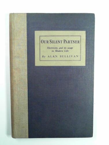SULLIVAN, Alan - Our silent partner: electricity and its usage in modern life