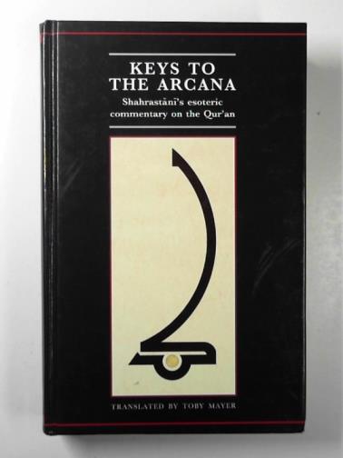 MAYER, Toby (trans) - Keys to the Arcana: Shahrastānī's esoteric commentary on the Qur'an