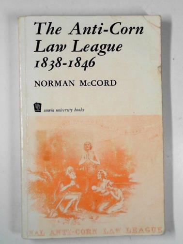 McCORD, Norman - The Anti-Corn Law League 1838-1846