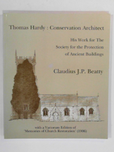 BEATTY, C.J.P. - Thomas Hardy, conservation architect: His work for the Society for the Protection of Ancient Buildings, with a Variorum edition of 