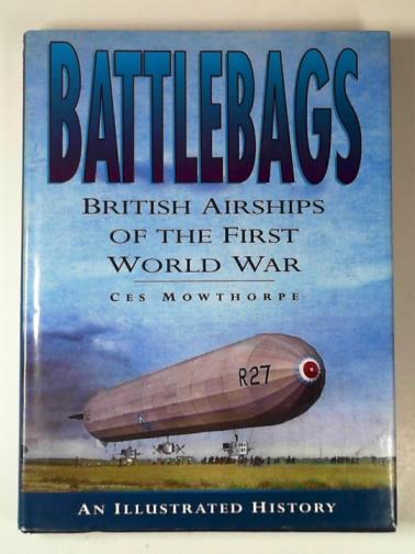 MOWTHORPE, Ces - Battlebags: British airships of the First World War: an illustrated history (Aviation)