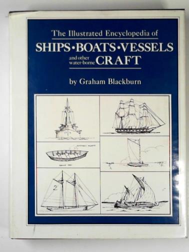 BLACKBURN, Graham - The illustrated encyclopedia of ships, boats, vessels and other water-borne craft