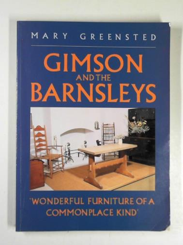 GREENSTED, Mary - Gimson and the Barnsleys: wonderful furniture of a commonplace kind