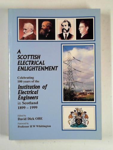 DICK, David (editor) - A Scottish electrical enlightenment: celebrating 100 years of the Institution of Electrical Engineers in Scotland, 1899-1999