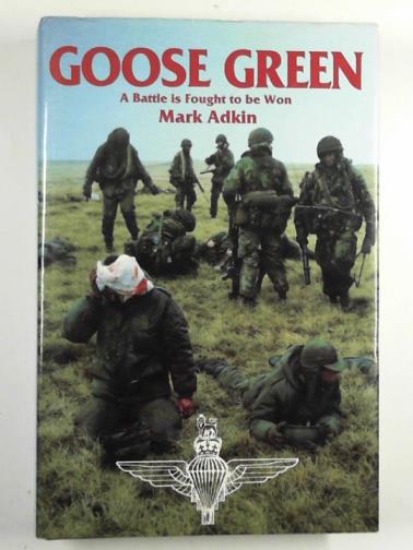 ADKIN, Mark - Goose Green: a battle is fought to be won