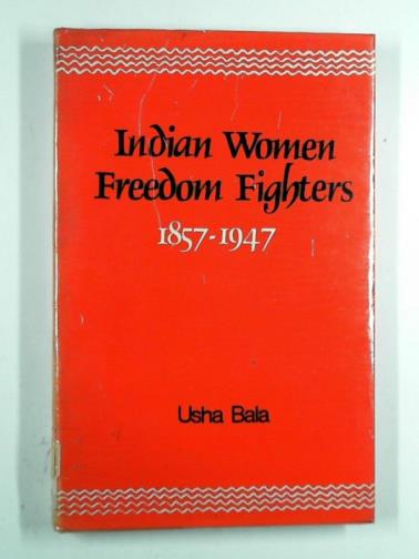 BALA, Usha - Indian women freedom fighters 1857-1947