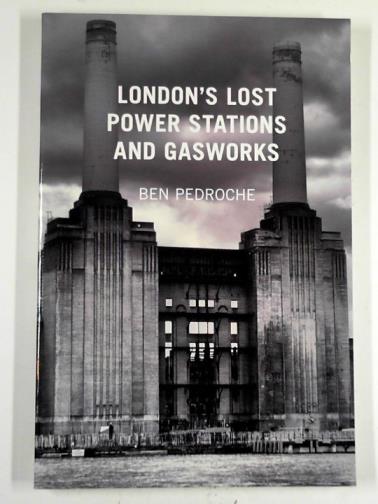PEDROCHE, Ben - London's lost power stations and gasworks
