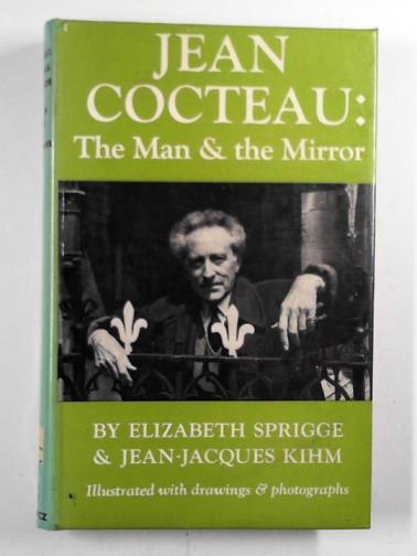 SPRIGGE, Elizabeth & KIHM, Jean-Jacques - Jean Cocteau: the man and the mirror
